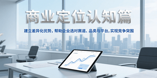 商业定位认知，建立差异化优势，帮助企业选对赛道、品类与平台，实现竞争突围-理想项目库