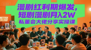 漫剧红利期爆发，短剧漫剧月入2W私董会大佬分享实操课-理想项目库