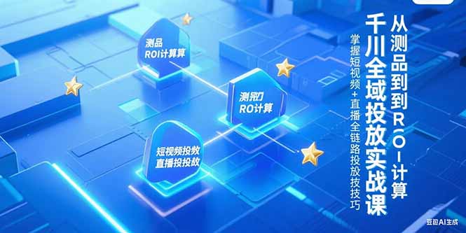 千川全域投放实战课，从测品到ROI计算，掌握短视频+直播全链路投放技巧-理想项目库
