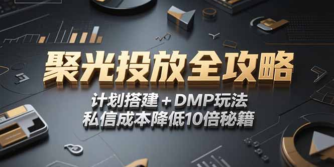 2025小红书聚光投放全攻略，计划搭建+DMP玩法，私信成本降低10倍秘籍-理想项目库