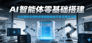 AI智能体零基础搭建实操课，从创建到应用快速掌握智能体开发全流程！-理想项目库