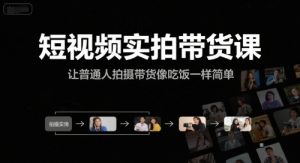 短视频实拍带货课，让普通人拍摄带货像吃饭一样简单-理想项目库