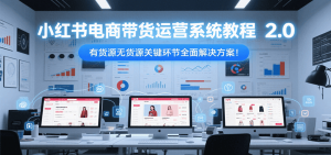 小红书电商带货运营系统教程2.0，有货源无货源关键环节全面解决方案！-理想项目库