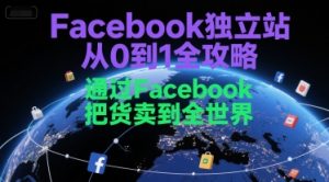 Facebook独立站从0到1全攻略，通过FacebboK把货卖到全世界-理想项目库