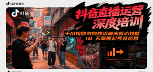 抖音直播运营深度培训，千川投放与自然流核心技能，10天掌握起号及运营(6-7月新课)-理想项目库