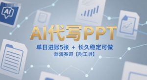 AI代写PPT,单日进账5张+,长久稳定可做,蓝海赛道【附工具】-理想项目库