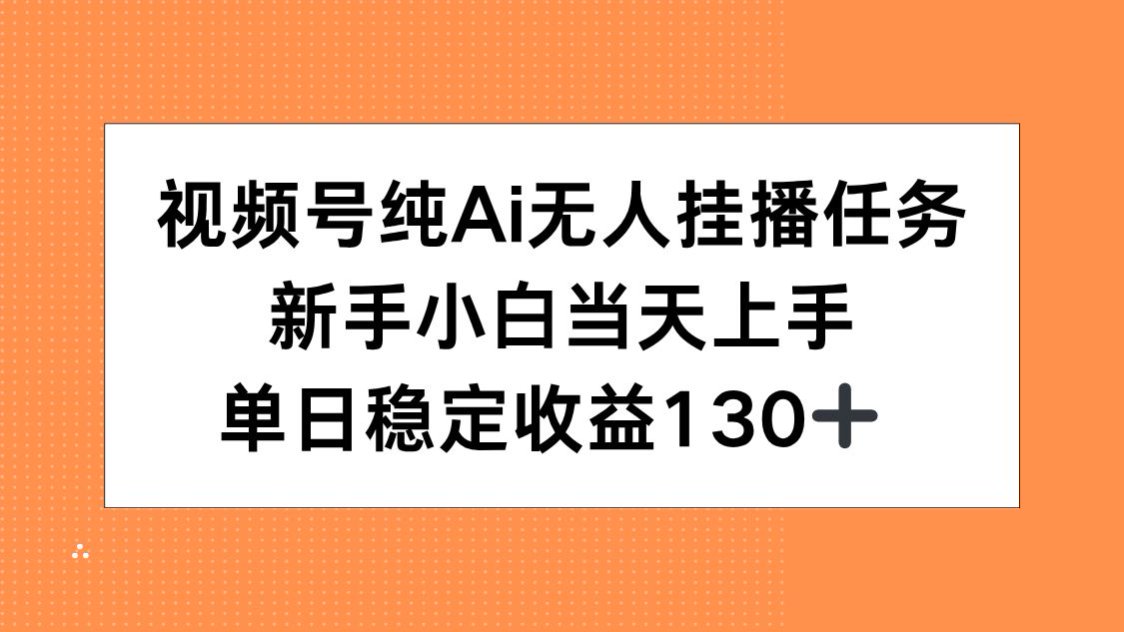 视频号纯AI无人挂播任务，新手小白当天上手，单日稳定收益130+-理想项目库