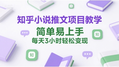 知乎小说推文项目教学，简单易上手，每天3小时轻松变现-理想项目库