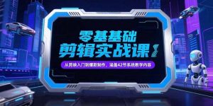 零基础抖音剪辑实战课，从剪映入门到爆款制作，涵盖42节系统教学内容-理想项目库