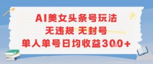 AI美女头条号玩法无违规无封号单人单号日均收益3张-理想项目库