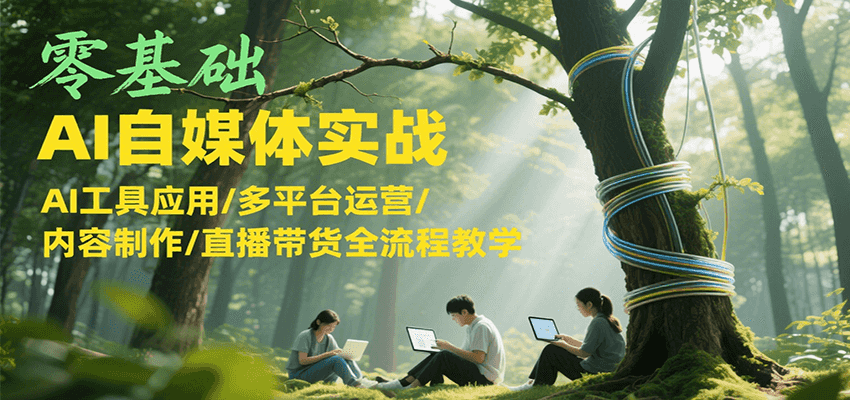 零基础AI自媒体实战，AI工具应用/多平台运营/内容制作/直播带货全流程教学-理想项目库