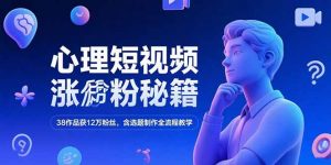 心理短视频涨粉秘籍，38作品获12万粉丝，含选题制作全流程教学-理想项目库