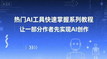 热门AI工具快速掌握系列教程，让一部分创作者先实现AI创作-理想项目库