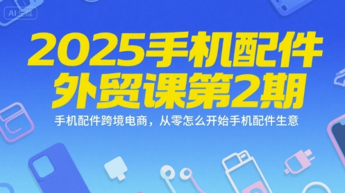 2025手机配件外贸课第2期，手机配件跨境电商，从零怎么开始手机配件生意-理想项目库