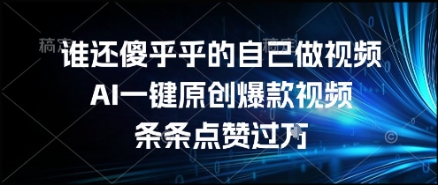 谁还傻乎乎的自己做视频？AI一键原创爆款视频，条条点赞过万，简单方便，好操作【揭秘】-理想项目库