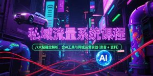私域流量系统课程，八大秘籍全解析，含AI工具与同城运营实战(录音+资料-理想项目库