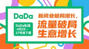 DaDa私域·4月25-27号线下课,新商业破局增长,流量破局,生意增长-理想项目库