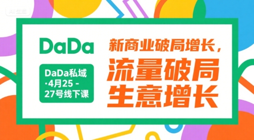 DaDa私域·4月25-27号线下课，新商业破局增长，流量破局，生意增长-理想项目库