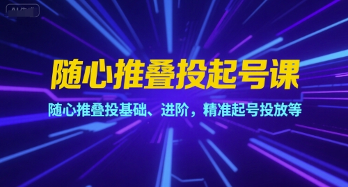 随心推叠投起号课，随心推叠投基础、进阶，精准起号投放等-理想项目库