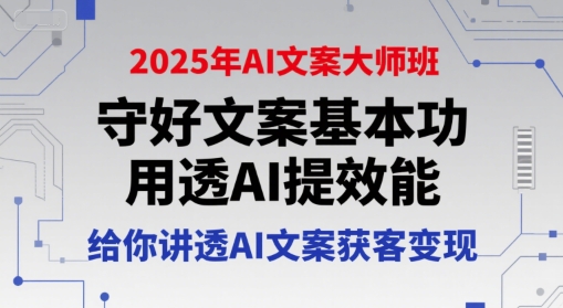 2025年AI文案大师班，守好文案基本功，用透AI提效能，给你讲透AI文案获客变现-理想项目库