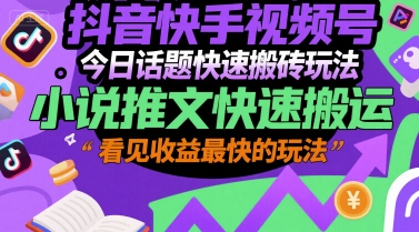 抖音快手视频号今日话题快速搬砖玩法，小说推文快速搬运，看见收益最快的玩法-理想项目库