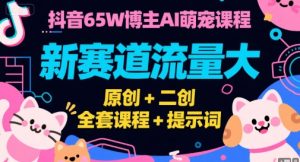 抖音65W博主AI萌宠课程,新赛道流量大,原创+二创,全套课程+提示词-理想项目库