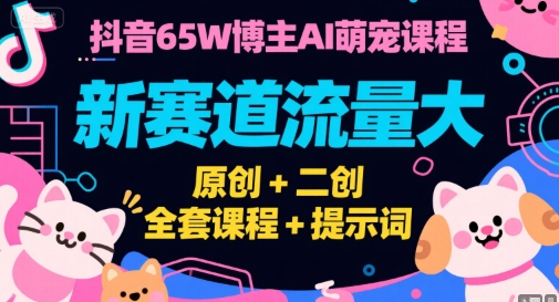 抖音65W博主AI萌宠课程，新赛道流量大，原创+二创，全套课程+提示词-理想项目库