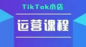 TikTok小店运营实操课，TK小店运营实操+疑难答疑-理想项目库