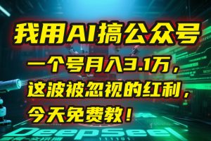 我用AI搞公众号,一个号月入3.1万,这波被忽视的红利,今天免费教!-理想项目库
