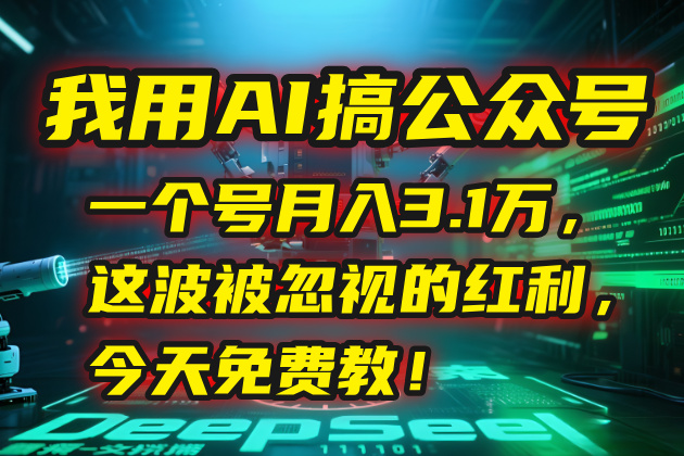我用AI搞公众号，一个号月入3.1万，这波被忽视的红利，今天免费教！-理想项目库