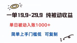 一单19.9-29.9 纯被动收益 单日被动入账1000+ 简单上手门槛低 可复制-理想项目库