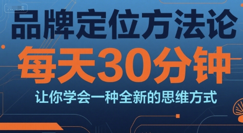 品牌定位方法论，每天30钟分让你学会一种全新的思维方式-理想项目库