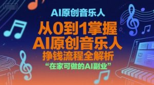 AI原创音乐人，从0到1掌握AI原创音乐人挣钱流程全解析，在家可做的AI副业-理想项目库