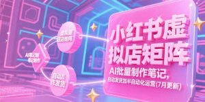 小红书虚拟店矩阵，AI批量制作笔记，自动发货加半自动化运营(7月更新-理想项目库
