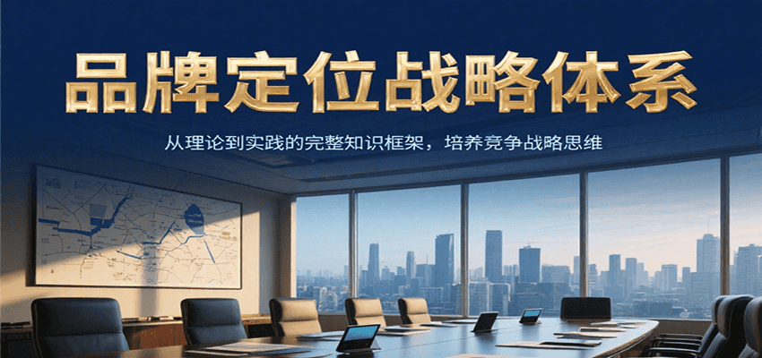 品牌定位战略体系，从理论到实践的完整知识框架，培养产品竞争战略思维-理想项目库