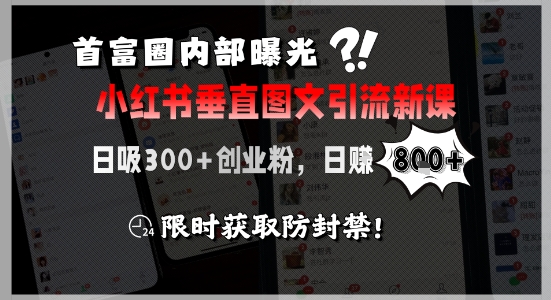 首富圈内部曝光小红书垂直图文引流新课，日吸300+创业粉，日入8张+，限时获取防封禁-理想项目库