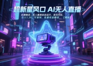 超新星风口无人直播，长期稳定，无人看顾自动运行，菜鸟可玩，日入1.3k，可复制，批量收益翻倍-理想项目库