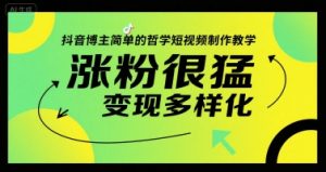 抖音博主简单的哲学短视频制作教学，涨粉很猛，变现多样化-理想项目库