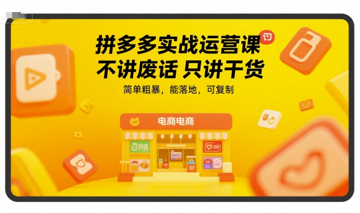 拼多多实战运营课，不讲废话只讲干货，简单粗暴，能落地，可复制-理想项目库