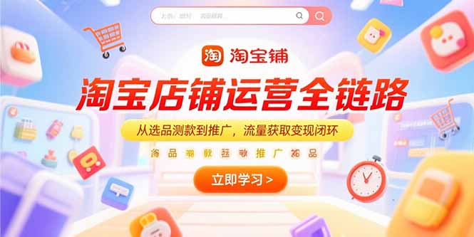 淘宝店铺运营全链路，从选品测款到推广，流量获取变现闭环-理想项目库