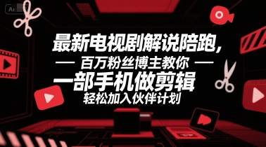 最新电视剧解说陪跑，百万粉丝博主教你一部手机做剪辑，轻松加入伙伴计划-理想项目库