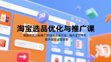 淘宝选品优化与推广课，掌握从选品到推广的全链路实操方法，提升淘宝运营效率-理想项目库