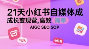 21天小红书自媒体成长变现营，高效 简单 AIGC SEO SOP-理想项目库
