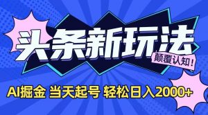 今日头条最新掘金玩法，AI辅助，当天起号，第二天见收益，轻松日入2000+-理想项目库