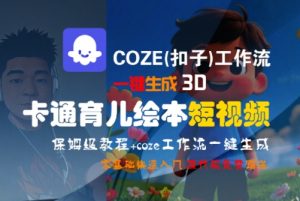 COZE(扣子)工作流一键生成3D卡通育儿绘本短视频，全流程保姆级教学-理想项目库