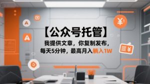 【公众号托管 】我提供文章,你复制发布,每天5分钟,最高月入躺入1W【揭秘】-理想项目库