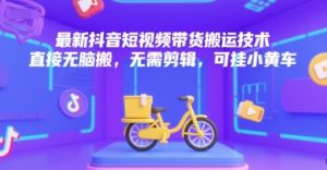 最新抖音短视频带货搬运技术，直接无脑搬，无需剪辑，可挂小黄车-理想项目库