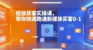 投放获客实操课,带你快速跑通新媒体买客0-1-理想项目库