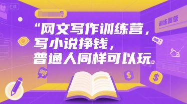 网文写作训练营，写小说挣钱，普通人同样可以玩-理想项目库