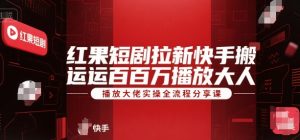 红果短剧拉新快手搬运百万播放大佬实操全流程分享课-理想项目库